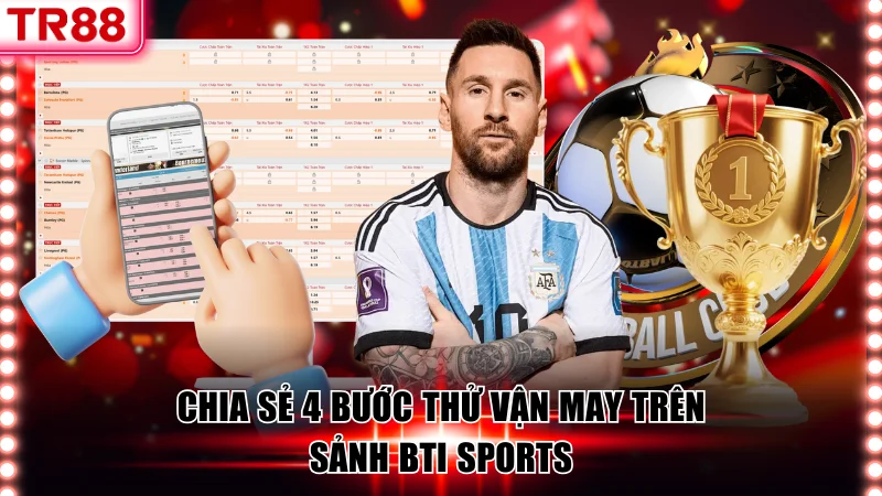 Chia sẻ 4 bước thử vận may trên sảnh BTi Sports